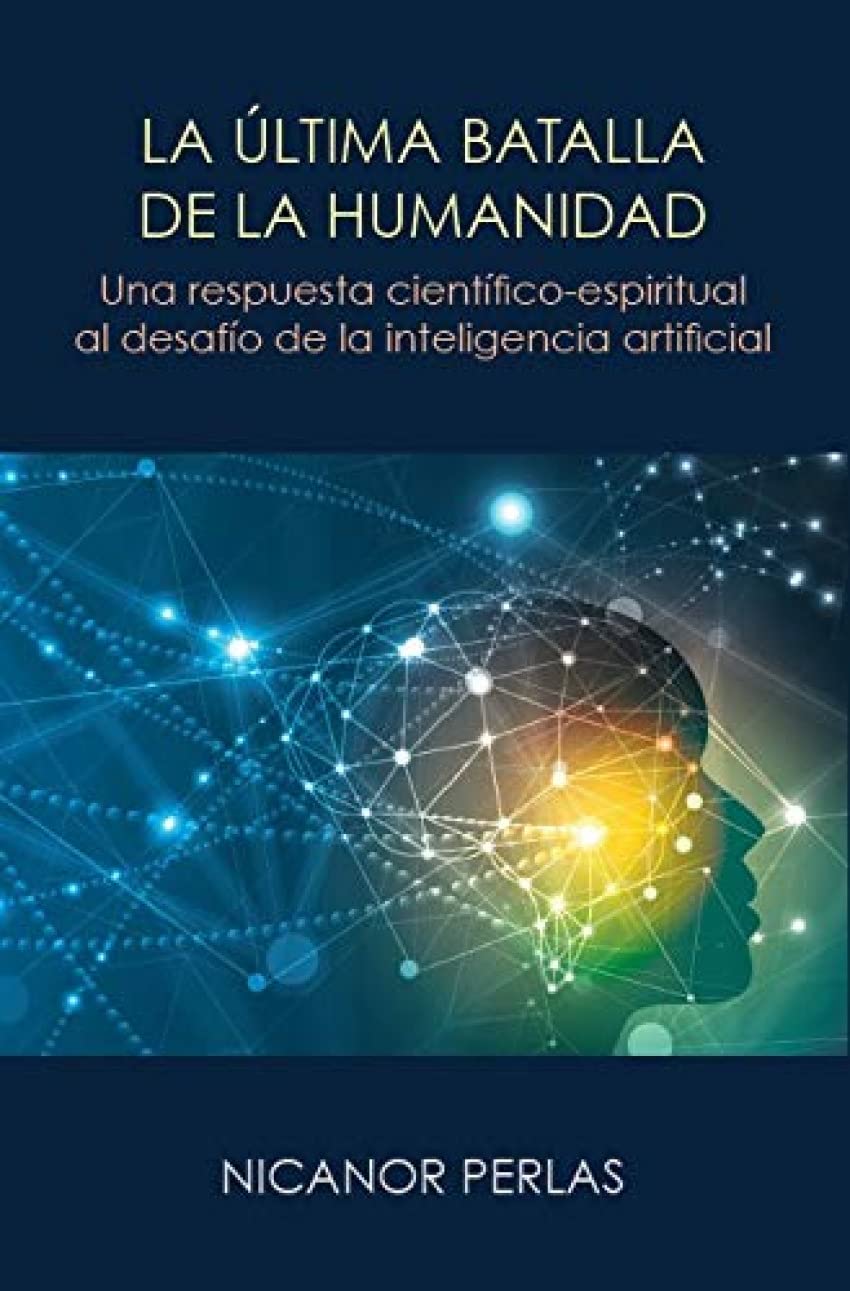 LA ULTIMA BATALLA DE LA HUMANIDAD: UNA RESPUESTA CIENTIFICO-ESPIRITUAL AL DESAFIO DE LA INTELIGENCIA ARTIFICIAL book
