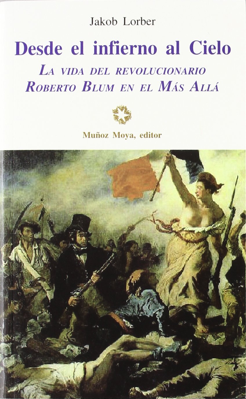 Desde el infierno al cielo : la vida del revolucionario Roberto Blum en el más allá : comunicación recibida por la voz interior a partir del 27-11-1848 Novels & Short Stories