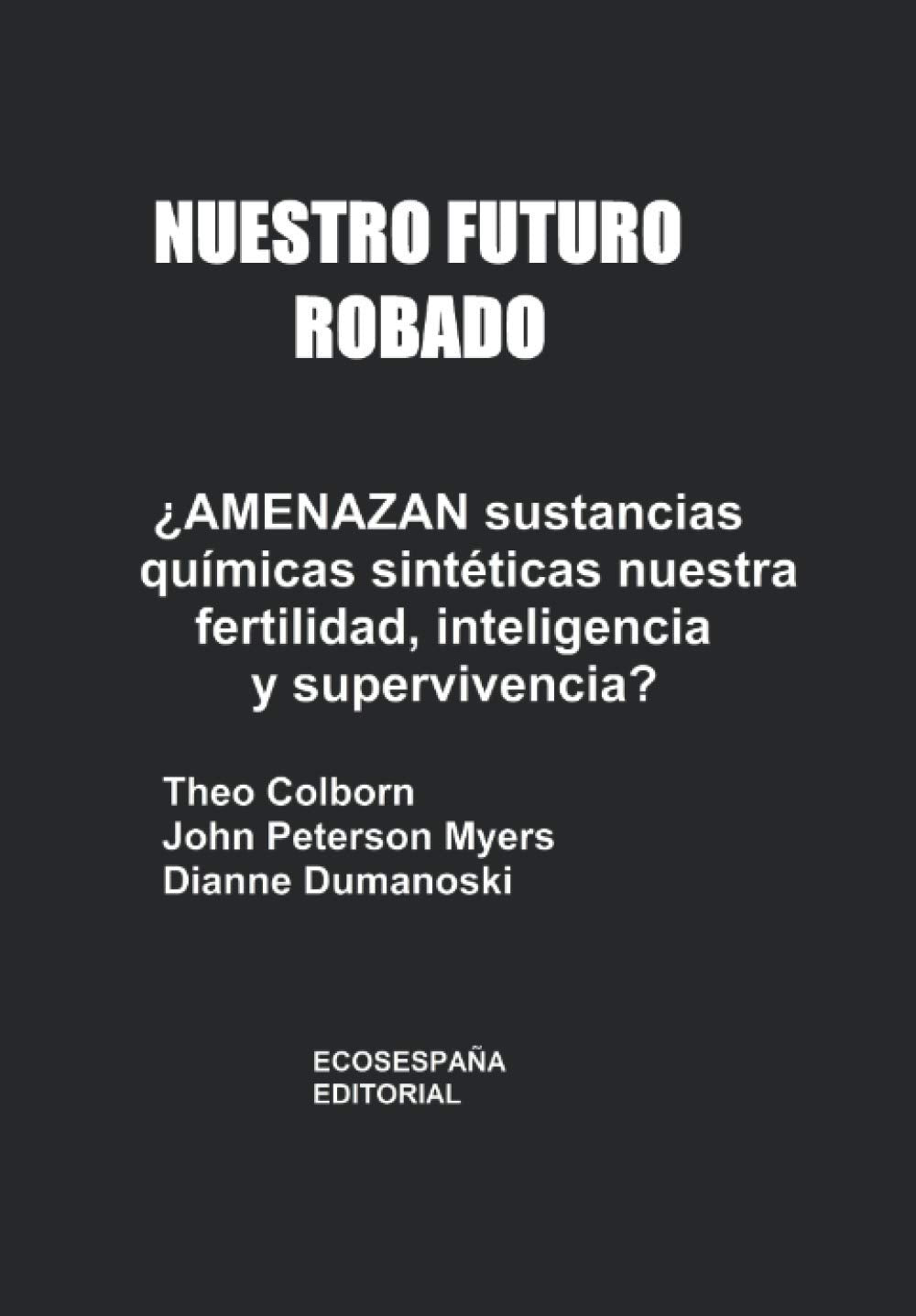 Nuestro futuro robado ¿Amenazan sustancias químicas sintéticas nuestra fertilidad, inteligencia y supervivencia? book