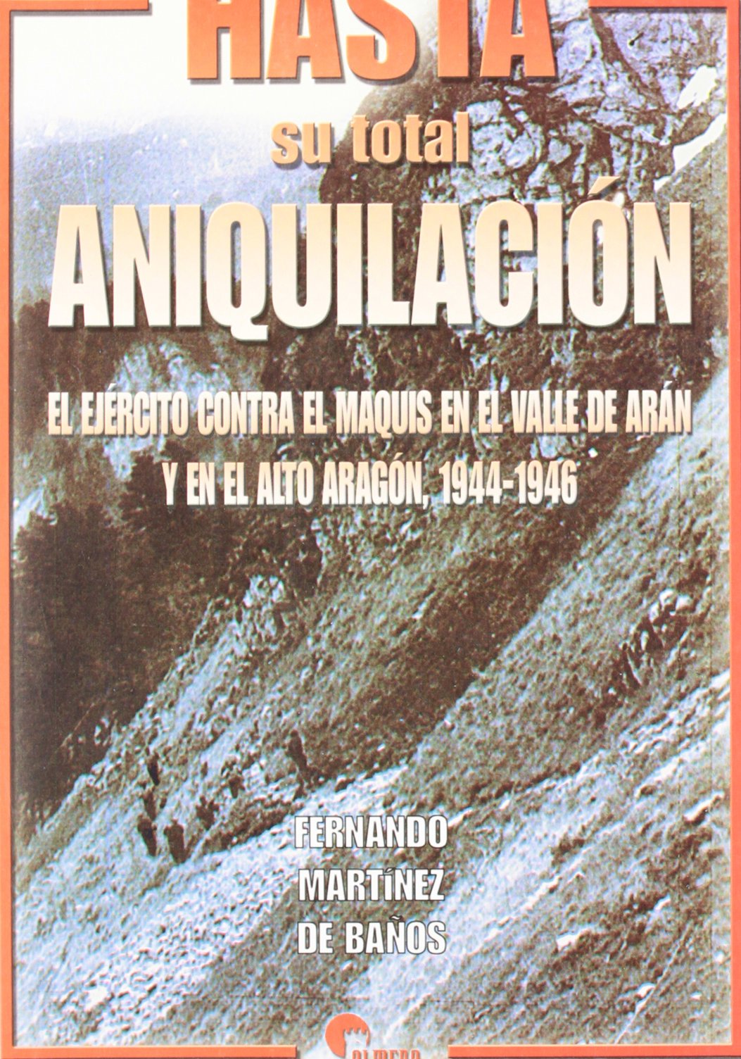 Hasta su total aniquilación : el ejército contra el maquis en el Valle de Arán y el Alto Aragón, 1944-1946 Social Sciences
