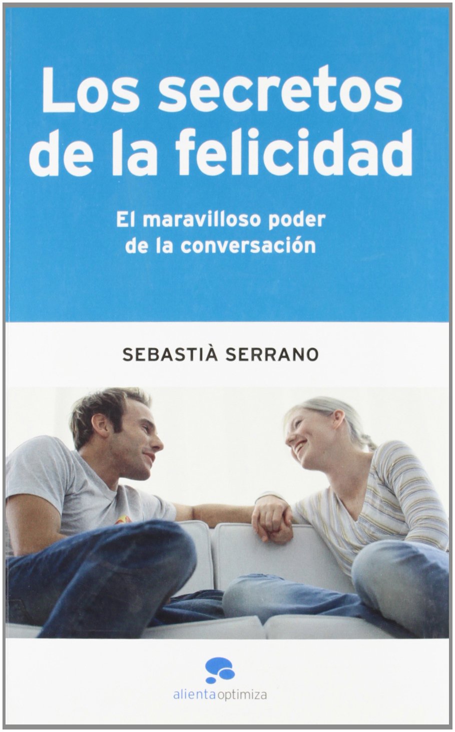 Los secretos de la felicidad : el maravilloso poder de la conversación (Alienta Optimiza) Business, Finance & Career