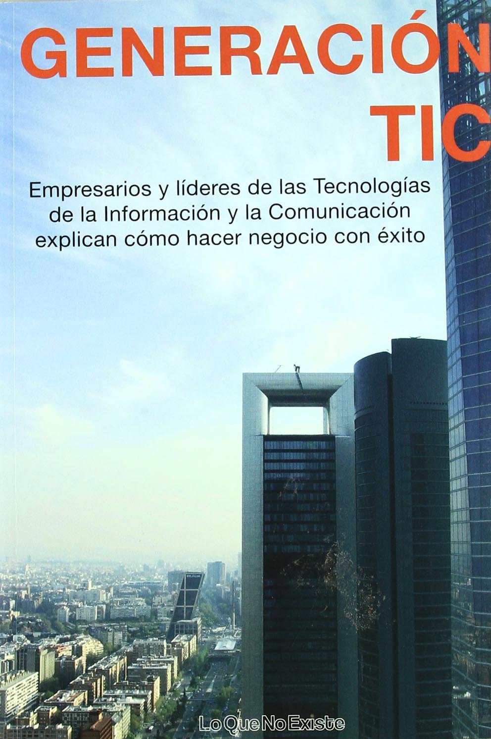 Generación TIC: Empresarios y líderes de las Tecnologías de la Información y la Comunicación explican cómo hacer negocio con éxito book
