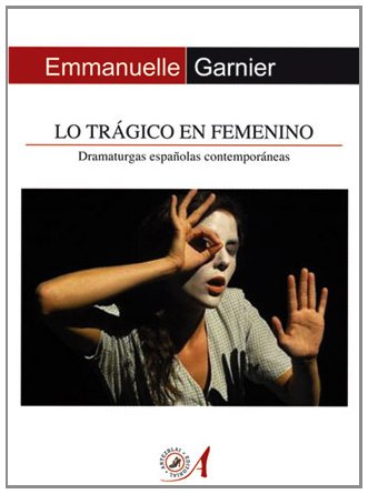 Lo trágico en femenino: Dramaturgas españolas contemporáneas (Teoría y Práctica del Teatro, Band 12) Books