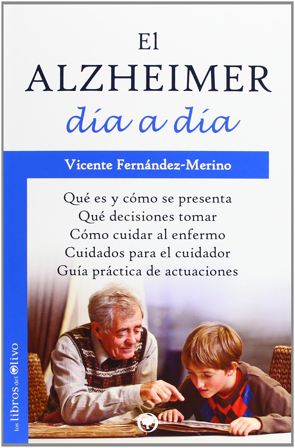EL ALZHEIMER DÍA A DÍA: QUÉ ES Y CÓMO SE PRESENTA. QUÉ DECISIONES TOMAR. CÓMO CUIDAR AL ENFERMO. CUIDADOS PARA EL CUIDADOR. GUÍA PRÁCTICA DE ACTUACIONES. book