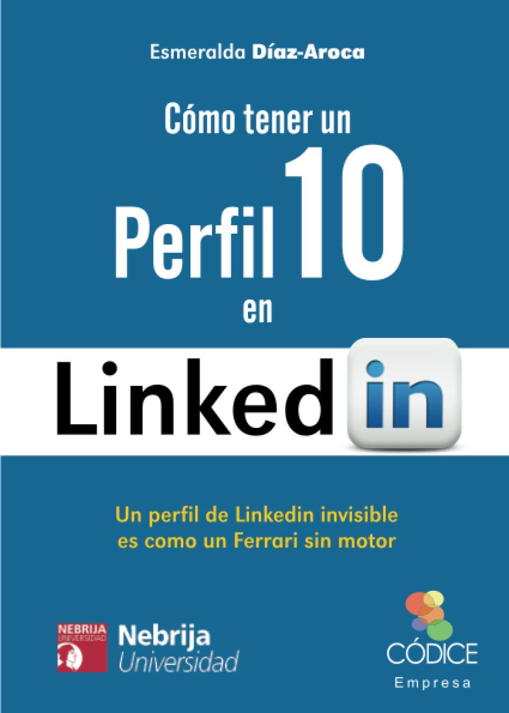 Cómo tener un perfil 10 en LinkedIn: Un perfil de LinkedIn sin optimizar es como un Ferrari sin motor: Un perfil de Linkedin invisible es como un Ferrari sin motor (Códice Empresa) Computer Science