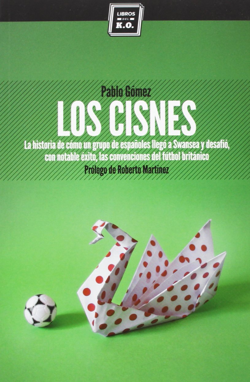 Los cisnes : la historia de cómo un grupo de españoles llegó a Swansea y desafió, con notable éxito, las convenciones del fútbol británico Media & Communication