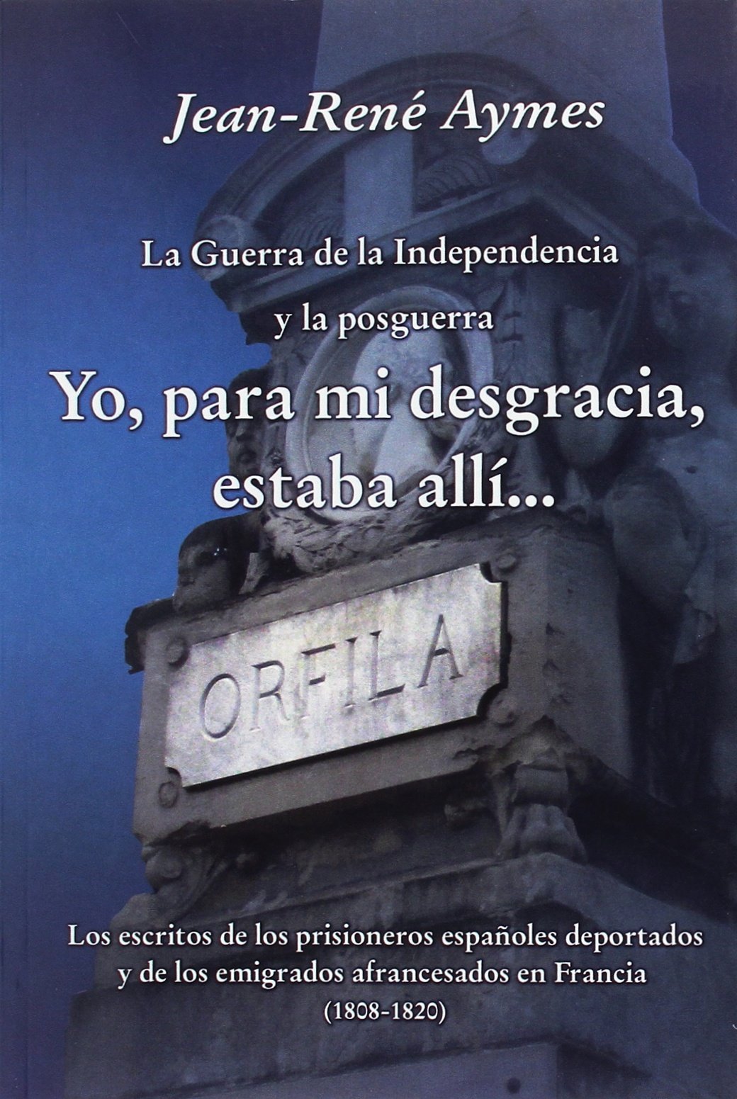 La Guerra de la Independencia y la posguerra yo, para mi desgracia, estaba allí?-- : los escritos de los prisioneros españoles deportados y de los emigrados afrancesados en Francia, 1808-1820 Contemporary literature Books