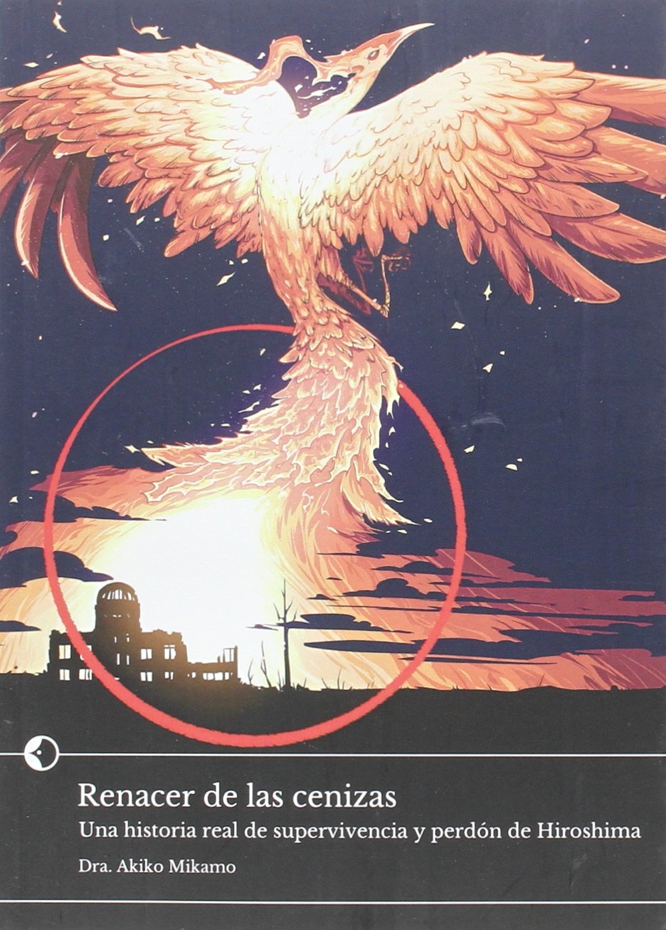 Renacer de las cenizas : una historia real de supervivencia y perdón de Hiroshima Social Sciences