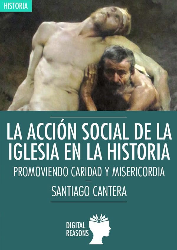 La acción social de la Iglesia en la Historia: Promoviendo caridad y misericordia: PROMOVIENDO CARIDAD Y MASERICORDIA (Argumentos para el s. XXI, Band 26) Social Sciences
