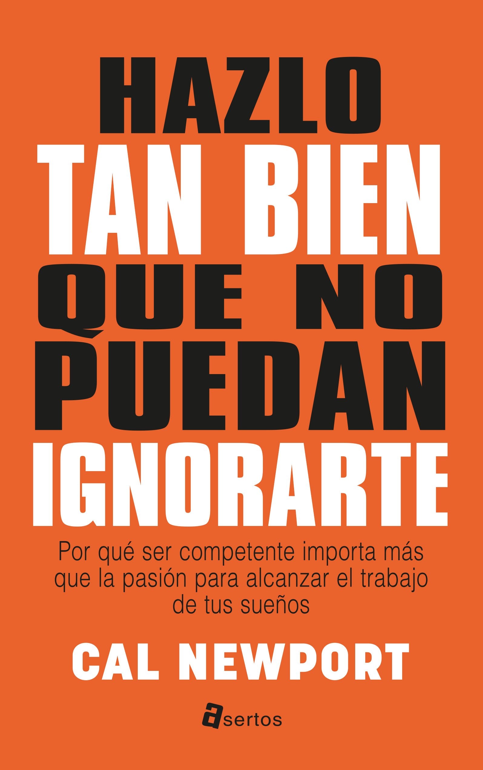 Hazlo tan bien que no puedan ignorarte: Por qué ser competente importa más que la pasión para alcanzar el trabajo de tus sueños book