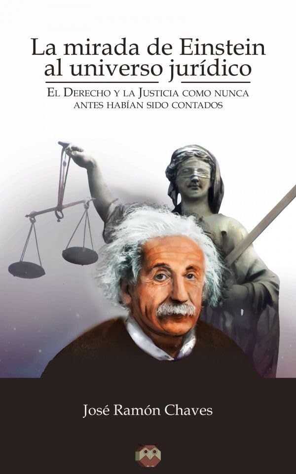 La mirada de Einstein al universo jurídico : el derecho y la justicia como nunca antes habían sido contados Law