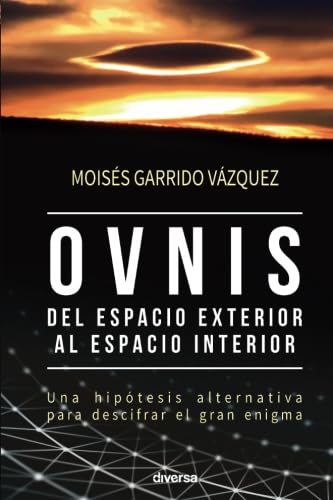 Ovnis, del espacio exterior al espacio interior : una hipótesis alternativa para descifrar un gran enigma Religion & Esotericism