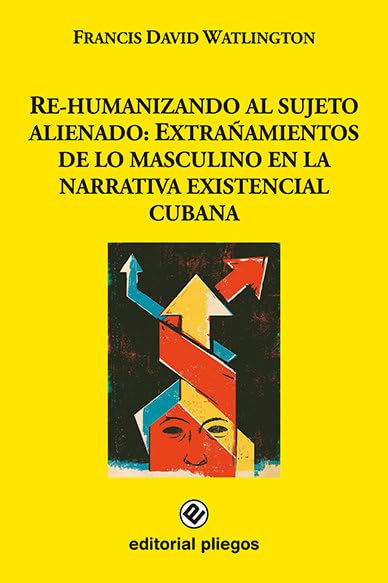 Re-humanizando al sujeto alienado: Extrañamientos de lo masculino en la narrativa existencial cubana (Pliegos de Ensayo, Band 299) Contemporary literature Books