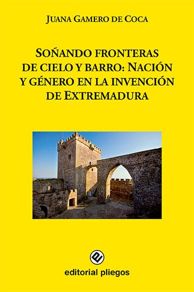Soñando fronteras de cielo y barro: Nación y género en la invención de Extremadura (Colección Pliegos de Ensayo, Band 259) Contemporary literature Books