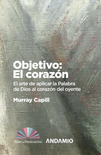 Objetivo: El corazón: El arte de aplicar la Palabra de Dios al corazón del oyente (Taller de predicación, Band 2) Religion & Esotericism