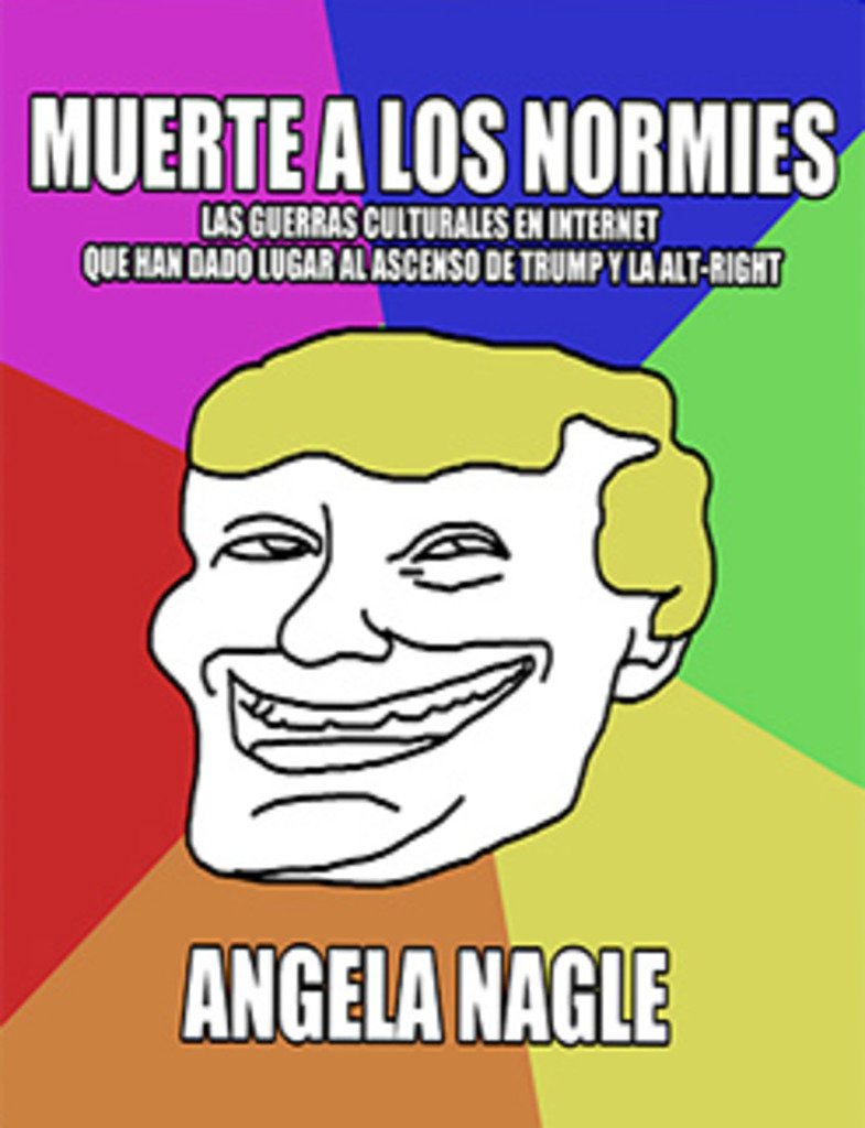 Muerte a los normies : las guerras culturales en Internet que han dado lugar al ascenso de Trump y la alt-right (Garum, Band 1) Social Sciences