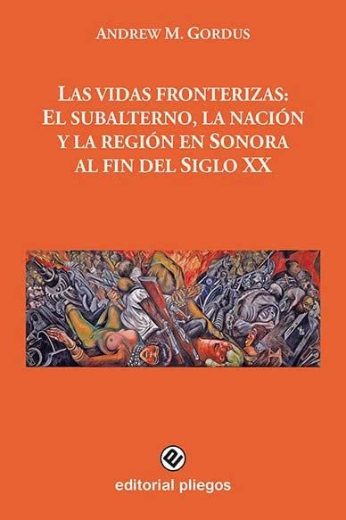 Las vidas fronterizas: El subalterno, la nación y la región en Sonora al fin del Siglo XX (Pliegos de Ensayo, Band 269) Contemporary literature Books