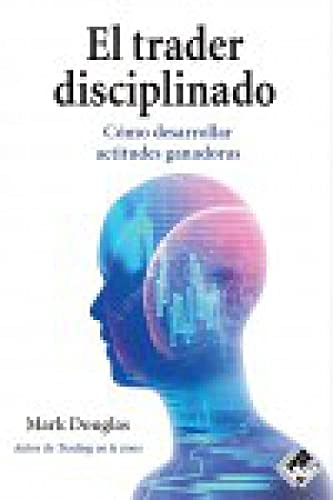 El trader disciplinado: Cómo desarrollar actitudes ganadoras Business & Technology