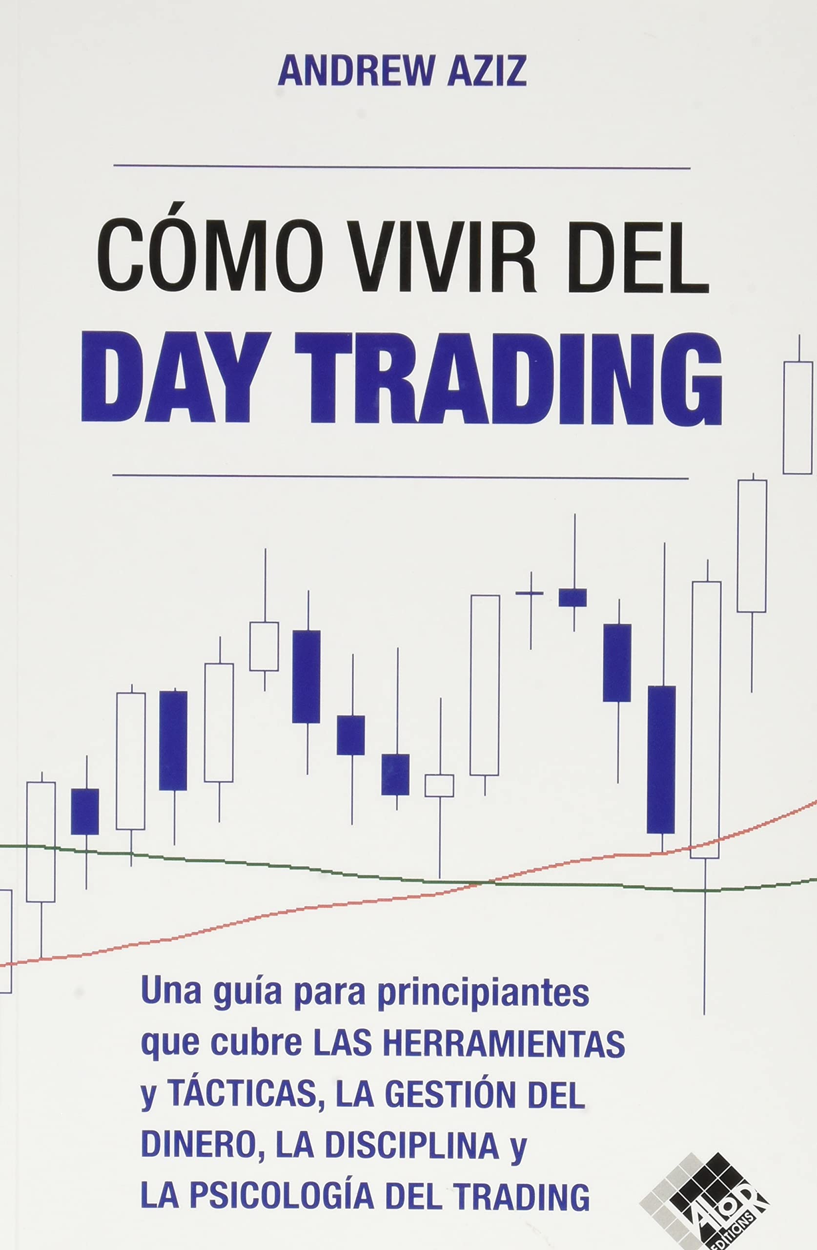 Cómo vivir del day trading: Una Guía para Principiantes que cubre las Herramientas y Tácticas, la Gestión del Dinero, la Disciplina y la Psicología del Trading Business & Technology