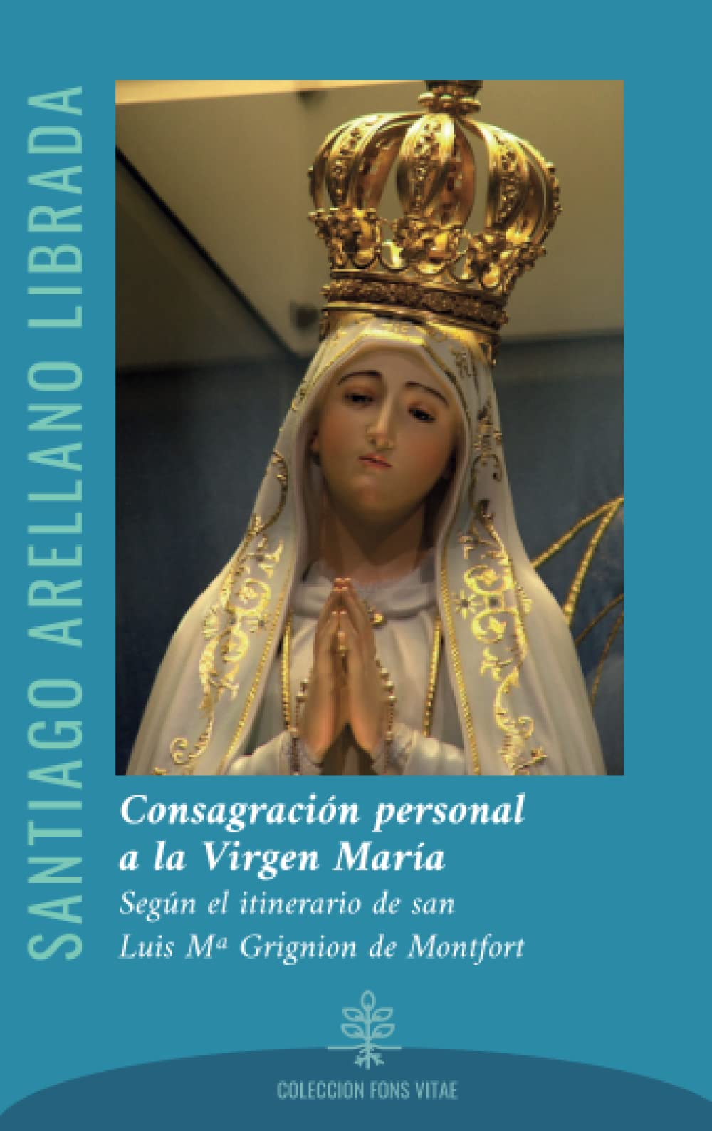 Consagración personal a la Virgen María (2022): según el itinerario de san Luis Mª Grignion de Montfort (Fons Vitae, Band 1) Religion & Esotericism