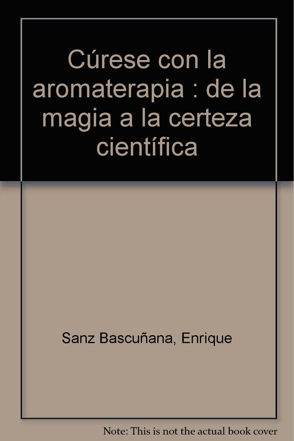 Cúrese con la aromaterapia : de la magia a la certeza científica book