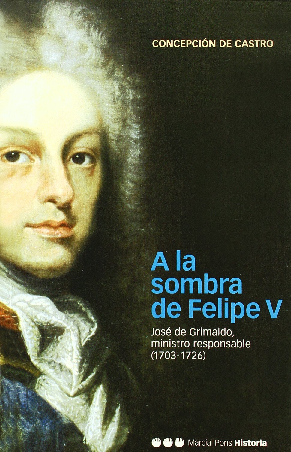 A la sombra de Felipe V : José de Grimaldo, ministro responsable (1703-1726) Social Sciences
