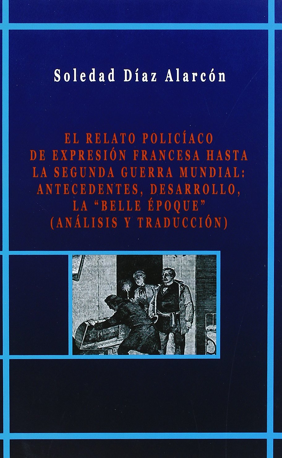 El relato policíaco de expresión francesa hasta la Segunda Guerra Mundial : antecedentes, desarrollo, la belle epoque (análisis y traducción) book