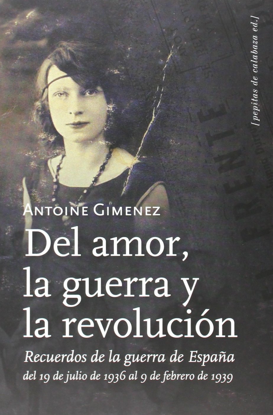 Del Amor, La Guerra, Y La Revolucion: Recuerdos De La Guerra De España: Del 19 De Julio De 1936 Al 9 De Febrero De 1939 book