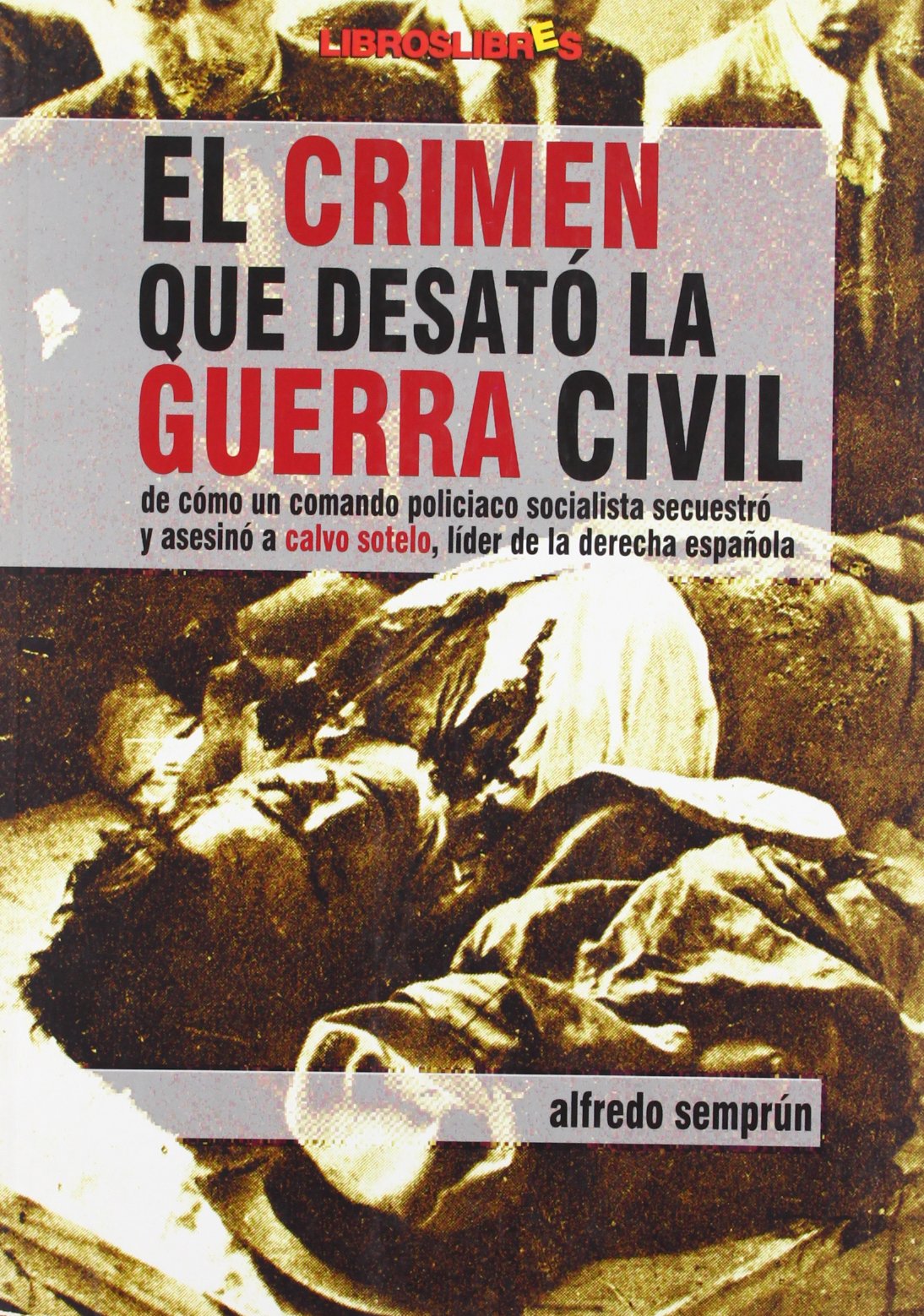 El crimen que desató la guerra civil : de cómo un comando policíaco socialista secuestró y asesinó a Calvo Sotelo, líder de la derecha española book
