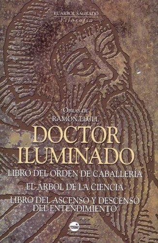Doctor iluminado : Libro del orden de caballería ; El árbol de la ciencia ; y El Libro del ascenso y descenso del entendimiento Philosophy