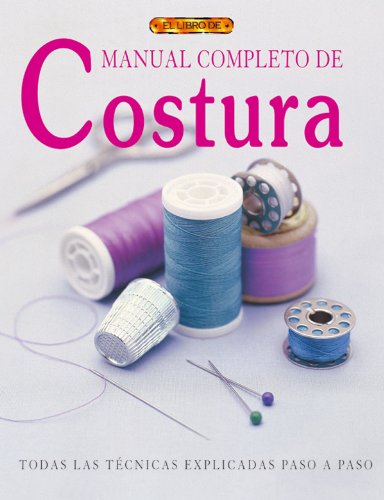 Manual Completo De Costura / Complete Book of Sewing: Todas las Tecnicas Explicadas Paso a paso / A Practical Step-by-Step Guide to Every Technique book
