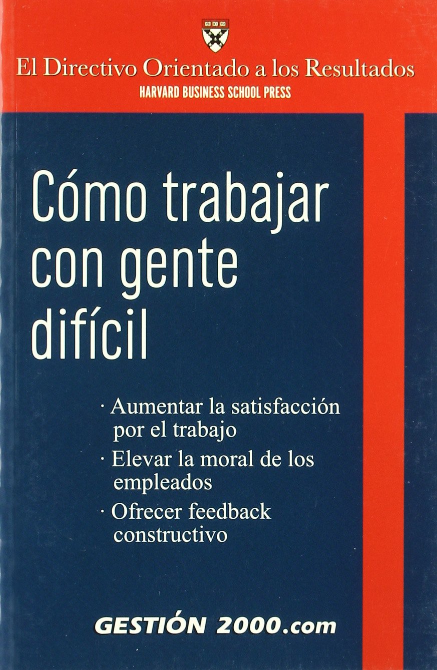 Cómo trabajar con gente difícil : aumentar la satisfacción por el trabajo, elevar la moral de los empleados, ofrecer feedback constructivo Business, Finance & Career