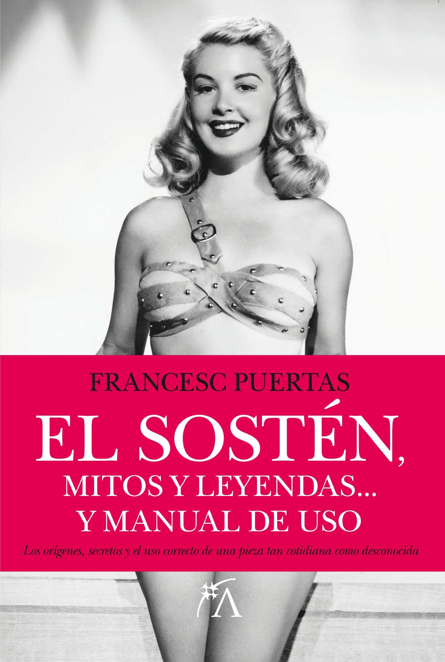 El sostén, mitos y leyendas : el libro que aborda los orígenes, secretos y el uso correcto de una pieza tan cotidiana como desconocida book