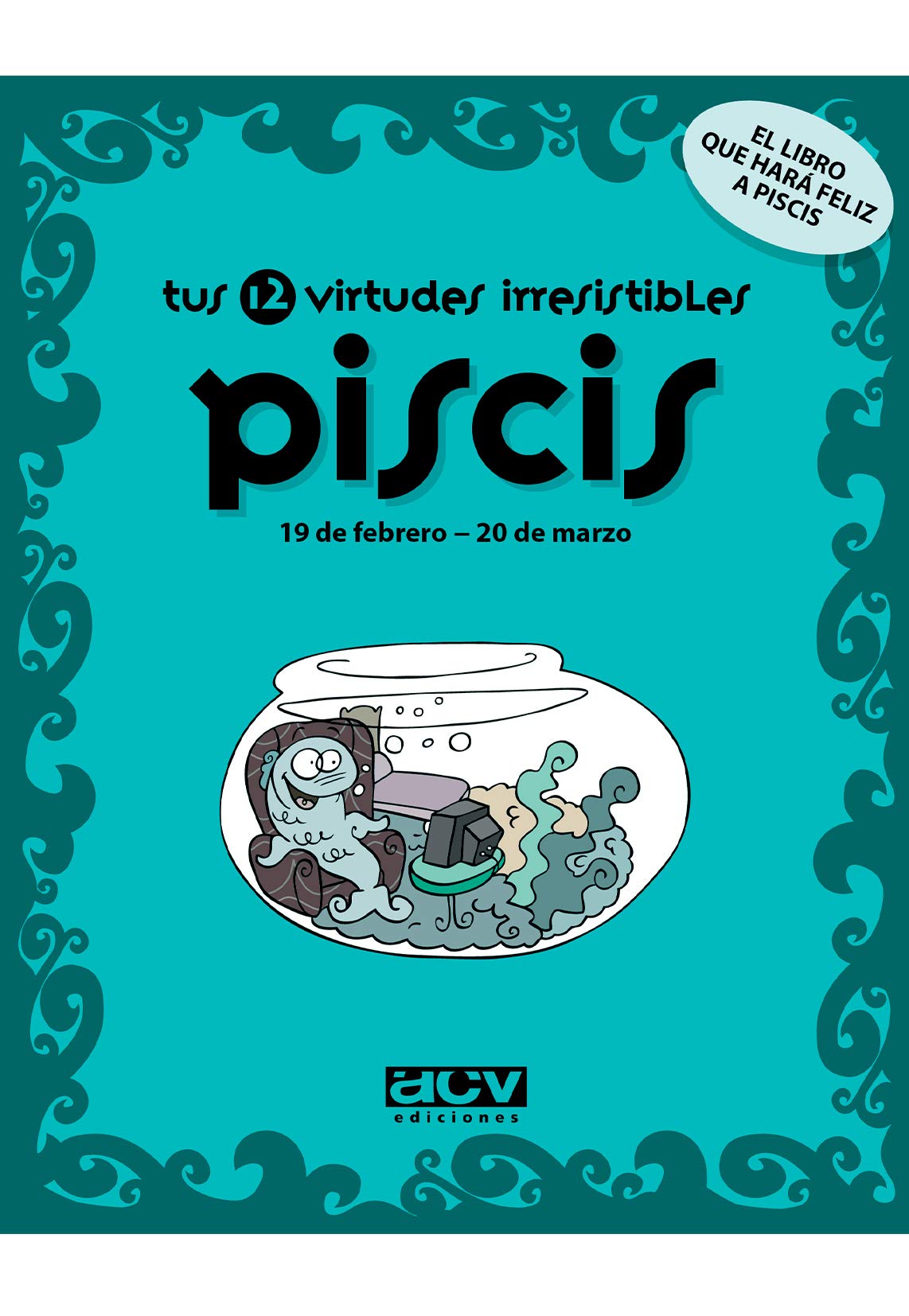 Tus 12 virtudes irresistibles: Piscis: 19 de febrero - 20 de marzo (Las virtudes de tu signo del zodíaco) Books
