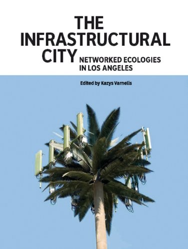 The Infrastructural City: Networked Ecologies in Los Angeles Architecture