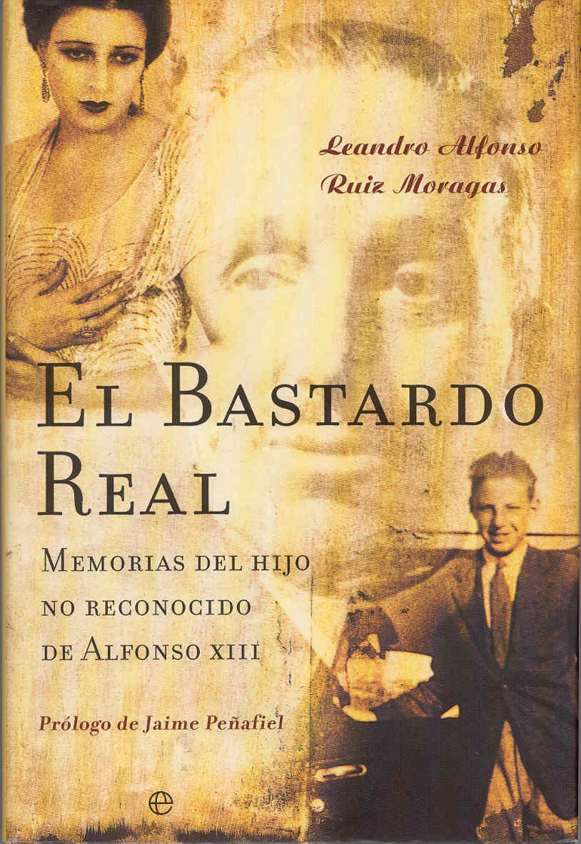El bastardo real : memorias del hijo no reconocido de Alfonso XIII: Memorias Del Hijo No Reconocido De Alfonso XIII/ Memoirs of the Unrecognized Son of Alfonso XIII Social Sciences