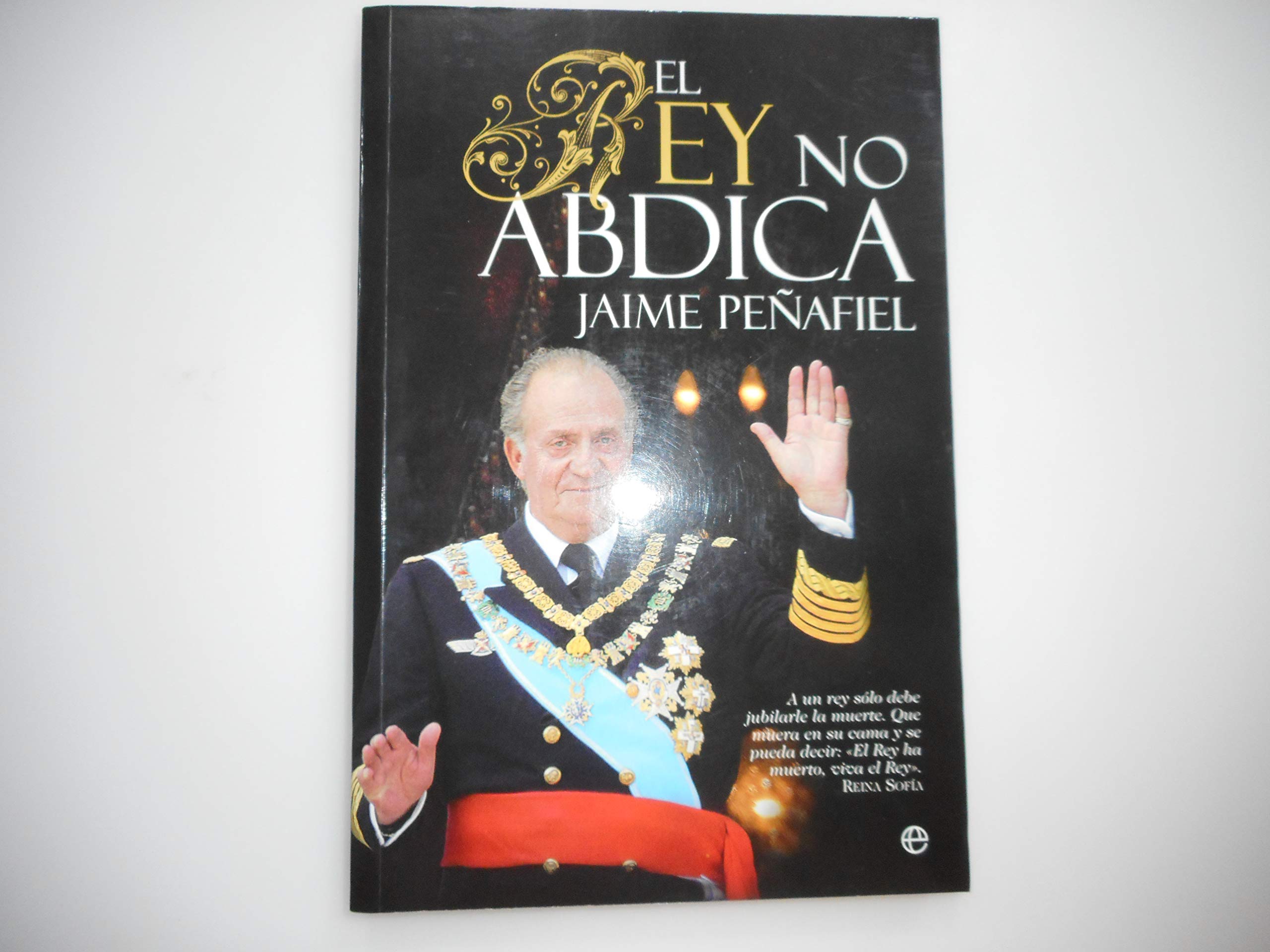 El rey no abdica : a un rey sólo debe jubilarle la muerte : que muera en su cama y se pueda decir, el Rey ha muerto, viva el Rey. Reina Sofía Novels & Short Stories