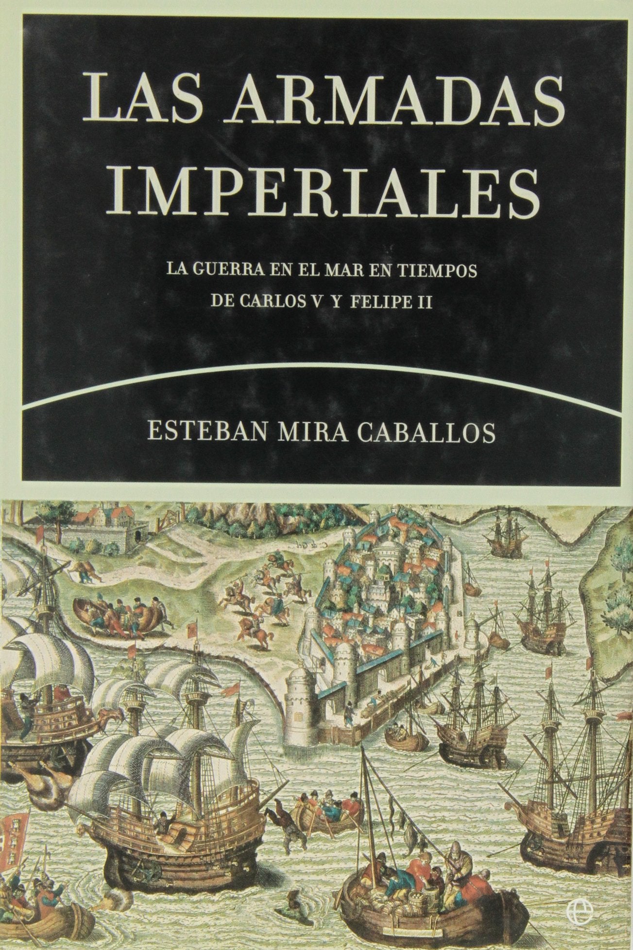 Las armadas imperiales : la guerra en el mar en tiempos de Carlos V y Felipe II Social Sciences