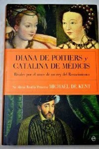 Diana de Poitiers y Catalina de Médicis : rivales por el amor de un rey del Renacimiento Books