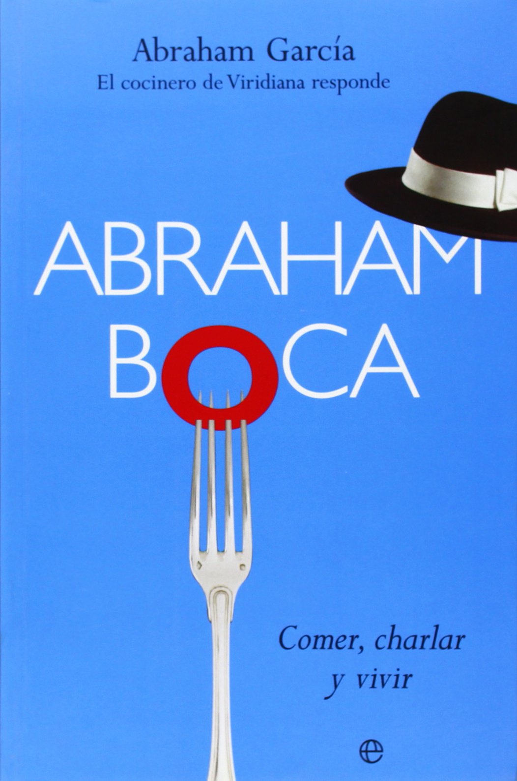 Abraham boca : comer, charlar y vivir : el cocinero de Viridiana responde Leisure, Home & Garden