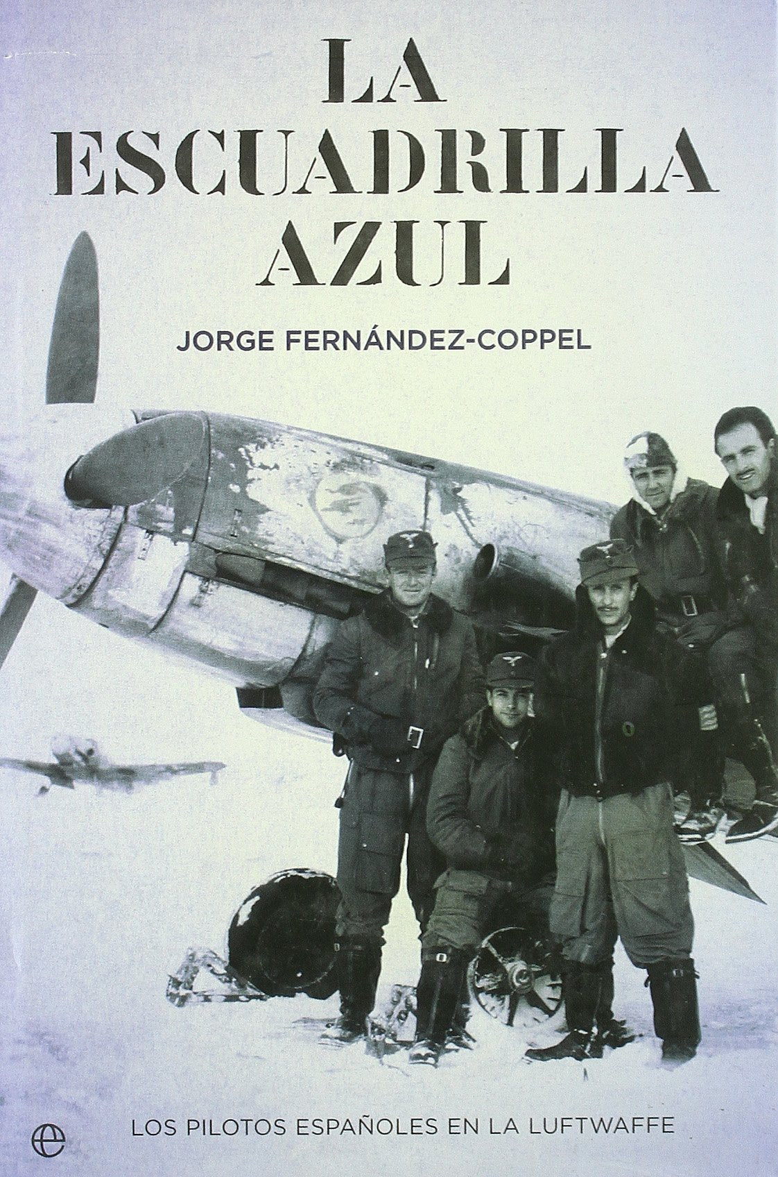 La Escuadrilla Azul : los pilotos españoles en la Luftwaffe: Los Pilotos Espa~noles En La Luftwaffe Social Sciences