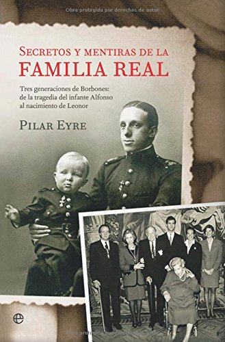 Secretos y mentiras de la familia real : tres generaciones de Borbones : de la tragedia del infante Alfonso al nacimiento de Leonor History