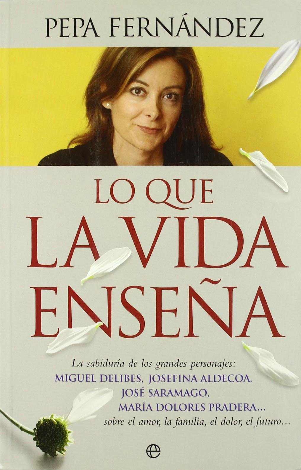 Lo que la vida enseña : la sabiduría de los grandes personajes, Miguel Delibes, Josefina Aldecoa, José Saramago, María Dolores Pradera-- sobre el amor, la familia, el dolor, el futuro-- book