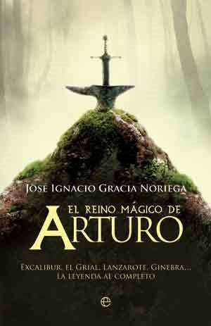 El reino mágico de Arturo : Excalibur, el grial, Lanzarote, Ginebra-- la leyenda al completo Social Sciences