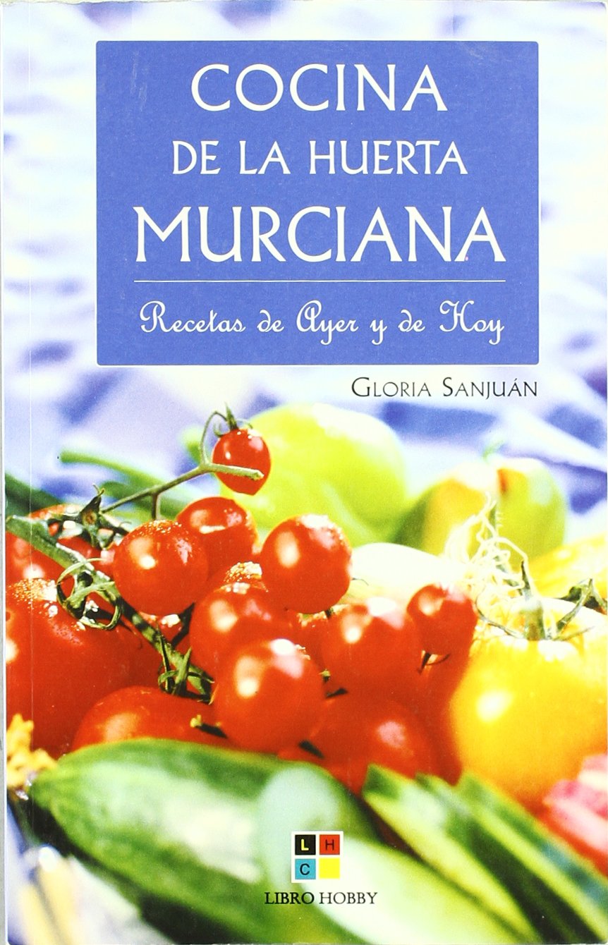 Cocina de la huerta Murciana/ Recipes of the Murcian Garden: Recetas de ayer y de hoy/ Recipes of Yesterday and Today Cooking & Enjoying