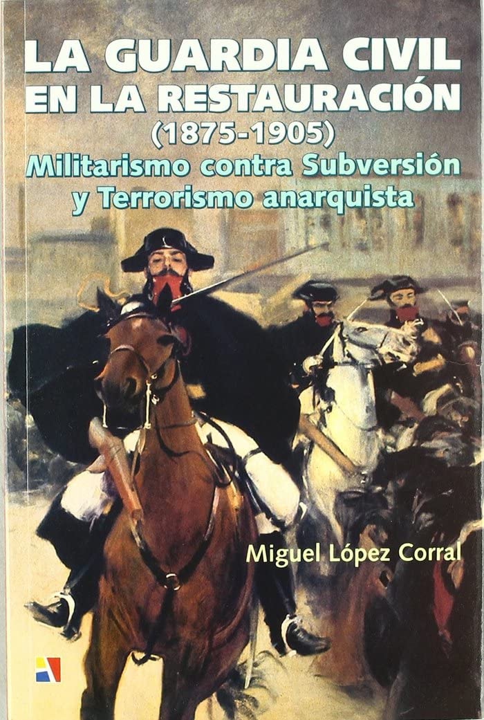 La Guardia Civil en la Restauración : militarismo contra subversión y terrorismo anarquista book