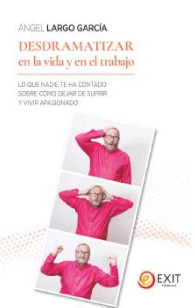 Desdramatizar en la vida y en el trabajo: LO QUE NADIE TE HA CONTADO SOBRE CÓMO DEJAR DE SUFRIR Y VIVIR APASIONADO (Exit, Band 9) Business, Finance & Career