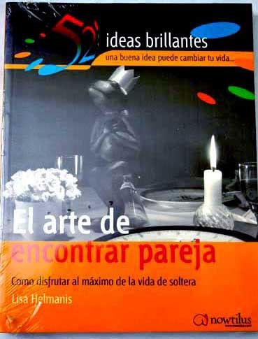 El Arte De Encontrar Pareja/the Art of Finding a Mate: Haz Amigos Y Disfruta Al Maximo El Placer De La Solteria (52 ideas brillantes/ 52 Brilliant Ideas) Lifestyle