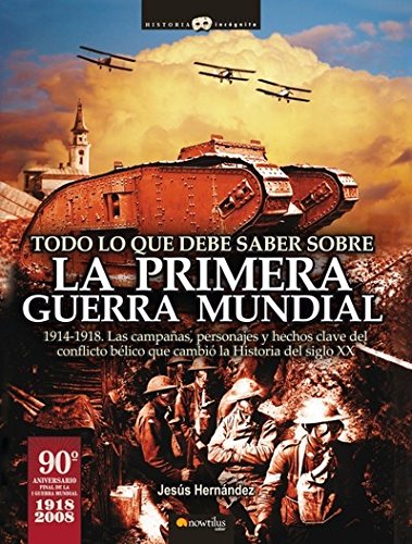Todo lo que debe saber sobre la 1ª Guerra Mundial: 1914-1918. Las batallas, las campañas militares, los personajes y los hechos históricos ... bélico que cambió la historia del siglo XX. book