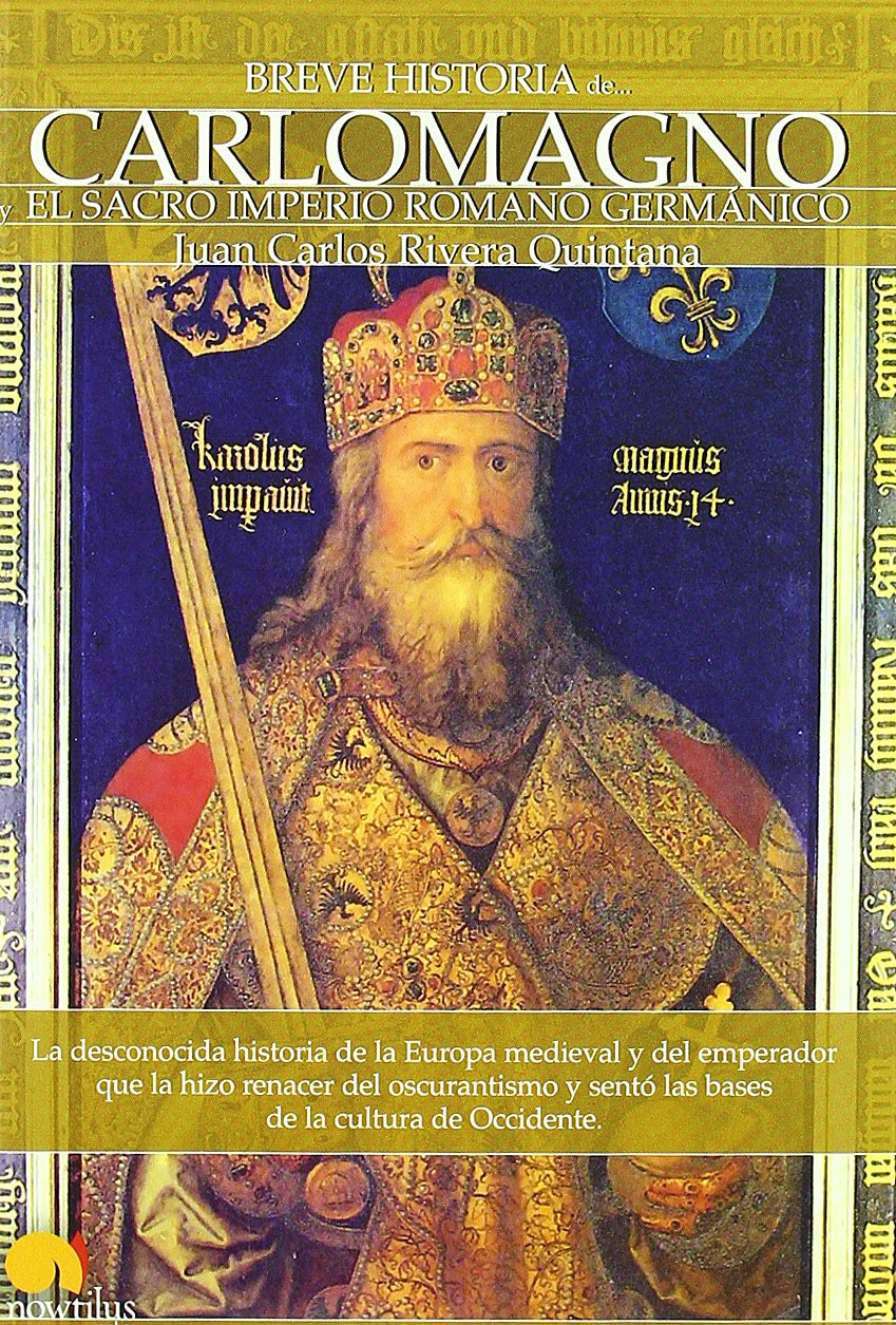 Breve historia de Carlomagno : el Sacro Imperio Romano Germánico : la desconocida historia de la Europa medieval y del emperador que la hizo renacer ... y sentó las bases de la cultura de Occidente Social Sciences